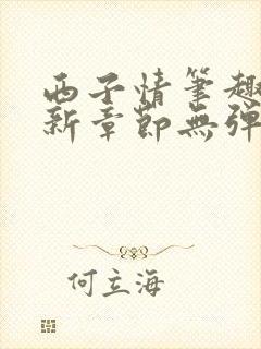 西子情笔趣阁最新章节无弹窗