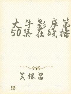大牛影库第二部50集在线播放