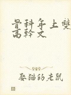 骨科年上双男主高干文