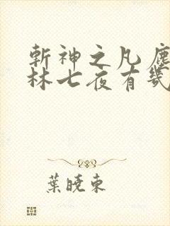 斩神之凡尘神域林七夜有几个神