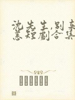 沈先生,别来无恙短剧合集