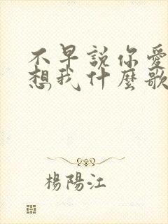 不早说你爱我你想我什么歌