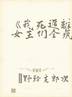 《我死遁离开后女主们全疯了》