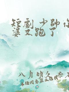 短剧 少帅你老婆又跑了