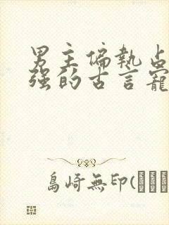 男主偏执占有欲强的古言宠文