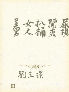 美女扒开尿口给男人桶爽视频