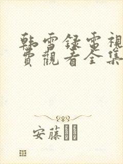 韩雪录电视剧免费观看全集在线播放