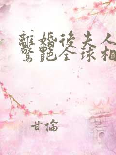 离婚后夫人携崽惊艳全球相思鱼