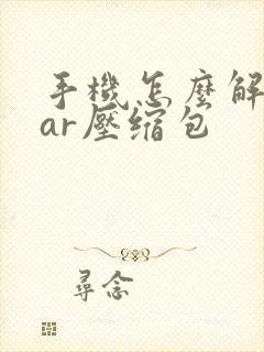 手机怎么解压rar压缩包