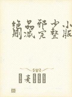 绝品邪少小说未删减完整版