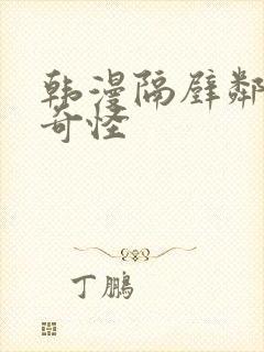 韩漫隔壁邻居好奇怪