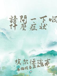 请问一下咽炎有什么症状