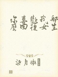 你喜欢我哪里怎么回复女生