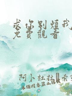 求你别烦我短剧免费观看