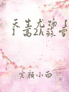天生尤物【快穿】高2h苏雪薇