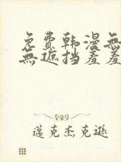 免费韩漫无删减无遮挡羞羞