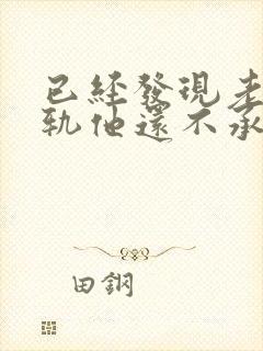 已经发现老公出轨他还不承认怎么办