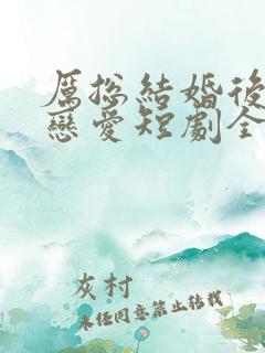 厉总结婚后开始恋爱短剧全集免费观看