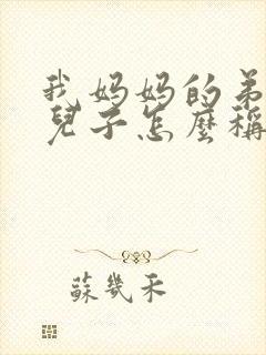 我妈妈的弟弟的儿子怎么称呼
