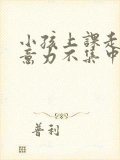 小孩上课走神注意力不集中