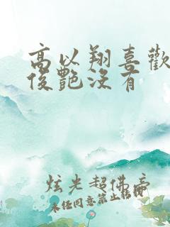 高以翔喜欢过焦俊艳没有