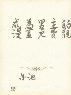 成为男主的养女漫画免费观看12集