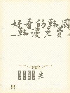 好看的韩国漫画_韩漫免费在线阅读