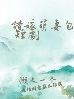 错嫁萌妻包甜的 短剧