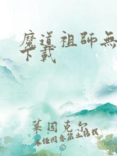 魔道祖师无删减下载