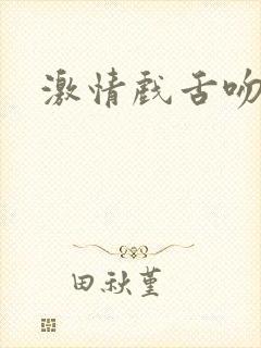 激情戏舌吻摸胸