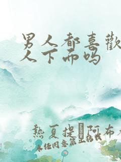 男人都喜欢亲女人下面吗