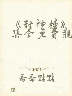 《封神榜》36集全免费观看
