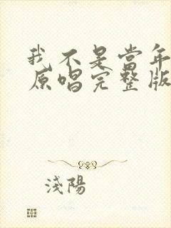我不是当年的我原唱完整版