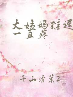 大姨妈推迟肚子一直疼