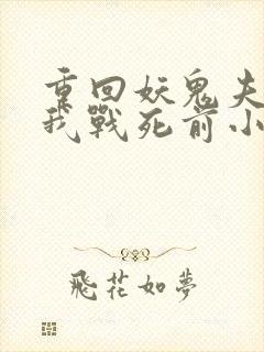 重回妖鬼夫君为我战死前小说笔趣阁