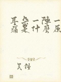 耳朵一阵一阵的痛是什么原因