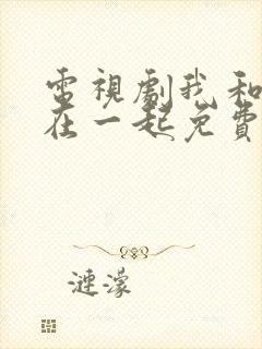 电视剧我和我们在一起免费全集