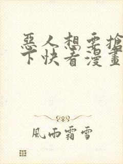 恶人想要抢救一下快看漫画免费漫画