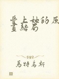 爱上她的原因漫画结局