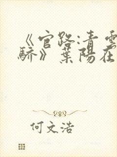 《官路:青云天骄》叶阳在线阅读