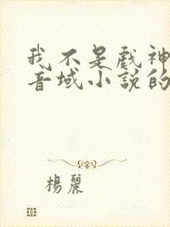 我不是戏神三九音域小说的免费阅读