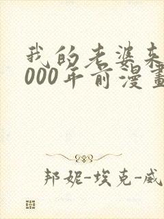我的老婆来自1000年前漫画免费下拉漫画星球
