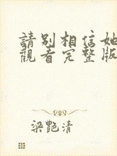 请别相信她免费观看完整版国语版