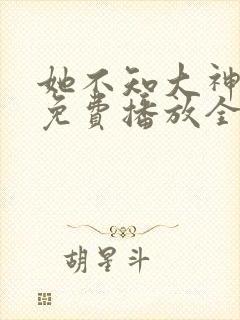 她不知大神短剧免费播放全集