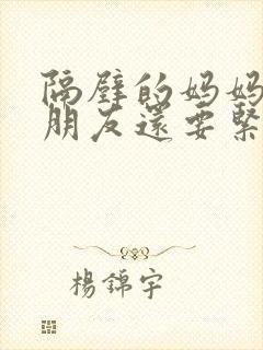 隔壁的妈妈比女朋友还要紧在线观看