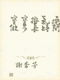 宝宝排气操一次做多长时间