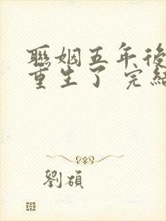 联姻五年后,她重生了 完结