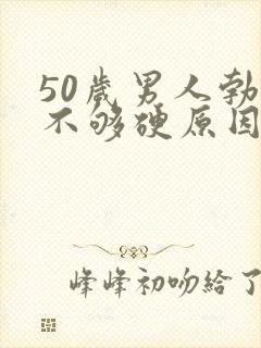 50岁男人勃起不够硬原因