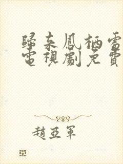 归来凤栖处短剧电视剧免费观看