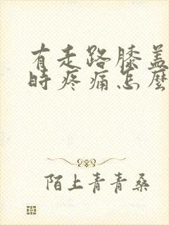 有走路膝盖弯曲时疼痛怎么办